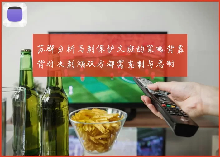 苏群分析马刺保护文班的策略背靠背对决刺湖双方都需克制与忍耐