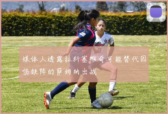 媒体人透露拉科塞维奇可能替代因伤缺阵的萨姆纳出战