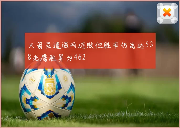 火箭虽遭遇两连败但胜率仍高达538老鹰胜算为462