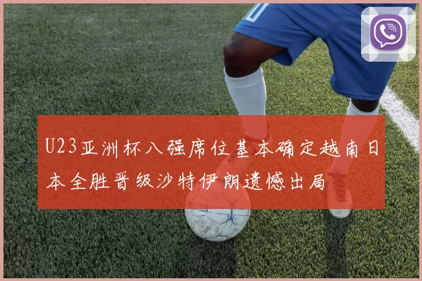 U23亚洲杯八强席位基本确定越南日本全胜晋级沙特伊朗遗憾出局