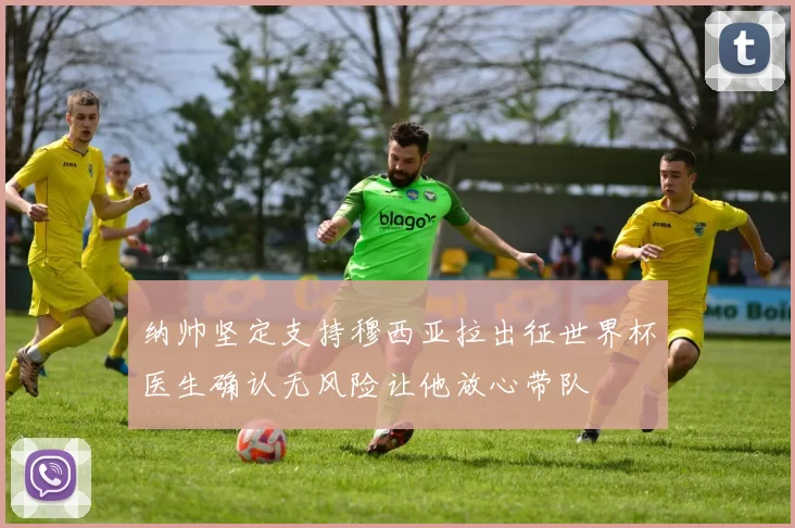 纳帅坚定支持穆西亚拉出征世界杯医生确认无风险让他放心带队