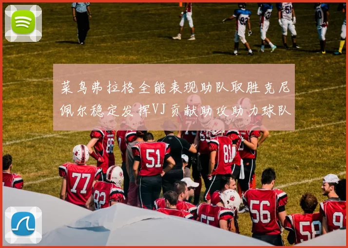 菜鸟弗拉格全能表现助队取胜克尼佩尔稳定发挥VJ贡献助攻助力球队进攻