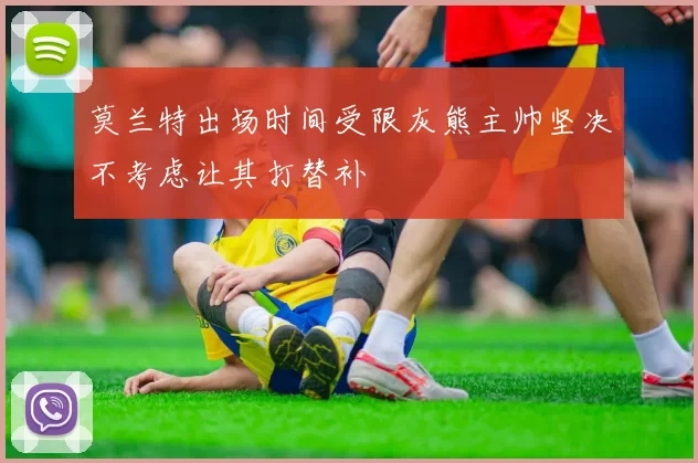 莫兰特出场时间受限灰熊主帅坚决不考虑让其打替补