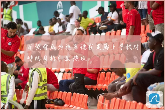 东契奇成为施罗德在走廊上寻找对峙的目标引发热议